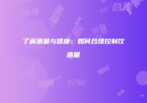 了解酒量与健康：如何合理控制饮酒量
