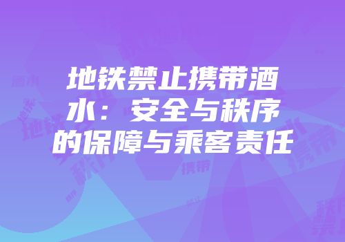 地铁禁止携带酒水：安全与秩序的保障与乘客责任