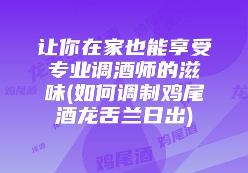 让你在家也能享受专业调酒师的滋味(如何调制鸡尾酒龙舌兰日出)