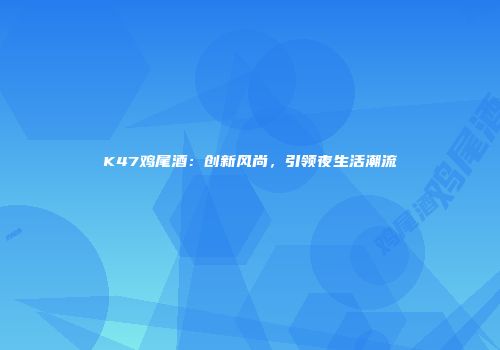 K47鸡尾酒：创新风尚，引领夜生活潮流