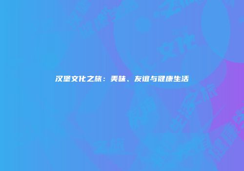 汉堡文化之旅：美味、友谊与健康生活