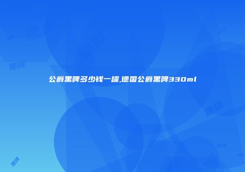公爵黑啤多少钱一罐,德国公爵黑啤330ml