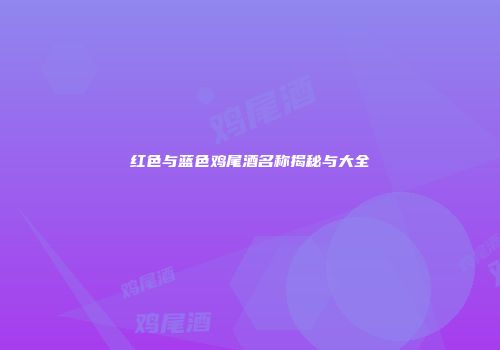 红色与蓝色鸡尾酒名称揭秘与大全