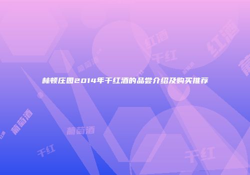 林顿庄园2014年干红酒的品尝介绍及购买推荐