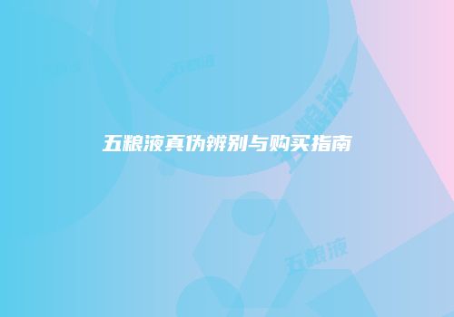 五粮液真伪辨别与购买指南