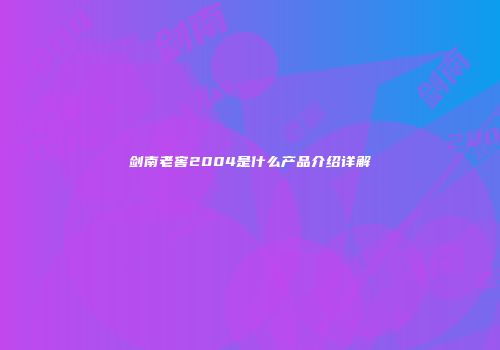 剑南老窖2004是什么产品介绍详解
