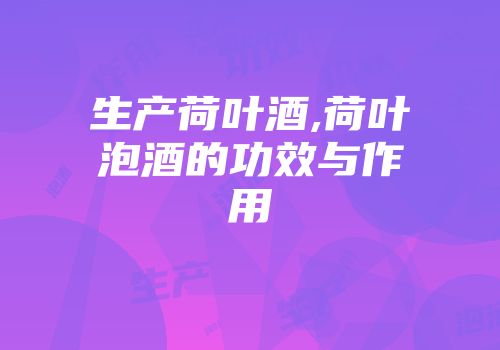 生产荷叶酒,荷叶泡酒的功效与作用