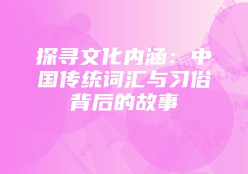 探寻文化内涵：中国传统词汇与习俗背后的故事