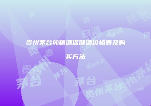 贵州茅台纯粮酒保健酒价格表及购买方法
