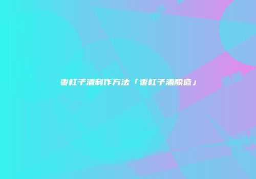 枣杠子酒制作方法「枣杠子酒酿造」