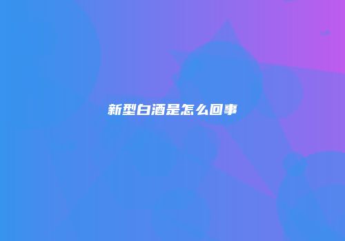 新型白酒是怎么回事