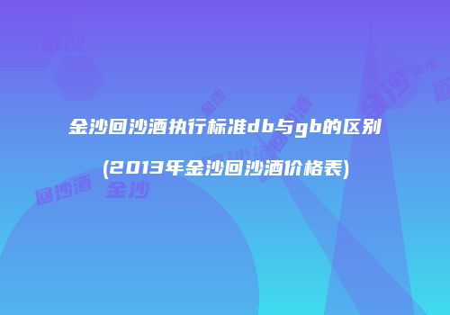 金沙回沙酒执行标准db与gb的区别(2013年金沙回沙酒价格表)