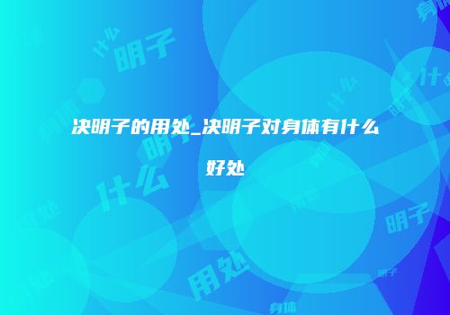 决明子的用处_决明子对身体有什么好处