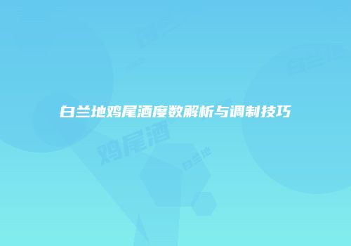白兰地鸡尾酒度数解析与调制技巧