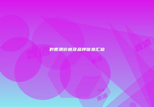 黔香酒价格及品牌信息汇总