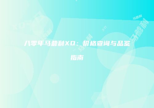 八零年马爹利XO：价格查询与品鉴指南