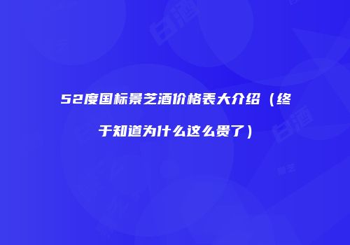 52度国标景芝酒价格表大介绍（终于知道为什么这么贵了）
