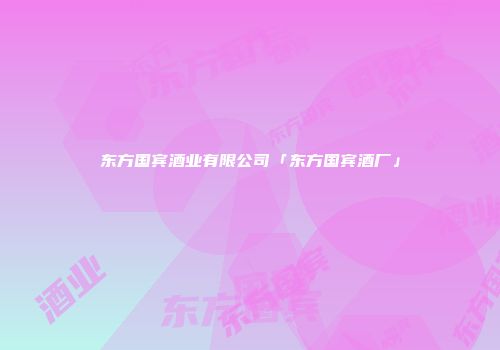 东方国宾酒业有限公司「东方国宾酒厂」