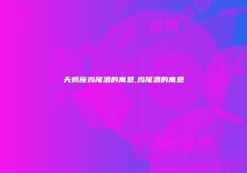 天蝎座鸡尾酒的寓意,鸡尾酒的寓意