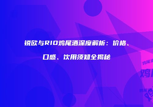 锐欧与RIO鸡尾酒深度解析：价格、口感、饮用须知全揭秘