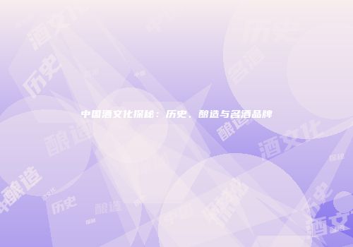 中国酒文化探秘：历史、酿造与名酒品牌