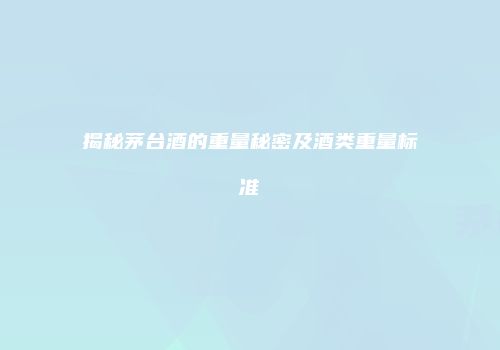 揭秘茅台酒的重量秘密及酒类重量标准