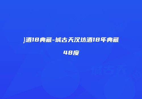 }酒18典藏-城古天汉坊酒18年典藏48度