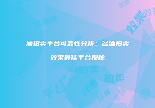 酒拍卖平台可靠性分析：名酒拍卖效果最佳平台揭秘