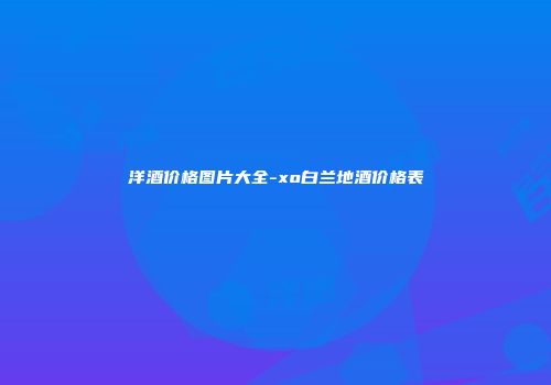 洋酒价格图片大全-xo白兰地酒价格表