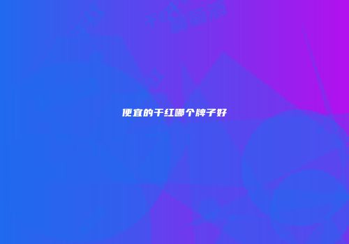 便宜的干红哪个牌子好
