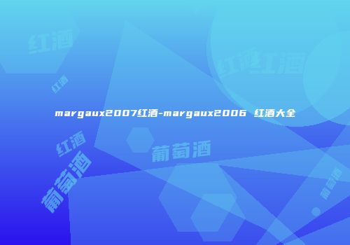 margaux2007红酒-margaux2006 红酒大全
