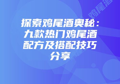 探索鸡尾酒奥秘：九款热门鸡尾酒配方及搭配技巧分享