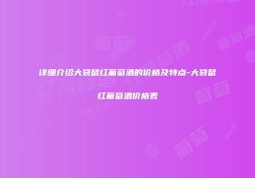 详细介绍大袋鼠红葡萄酒的价格及特点-大袋鼠红葡萄酒价格表