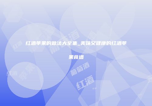 红酒苹果的做法大全集_美味又健康的红酒苹果食谱