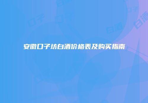 安徽口子坊白酒价格表及购买指南