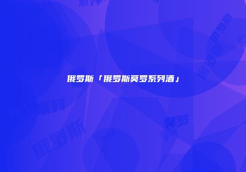 俄罗斯「俄罗斯莫罗系列酒」