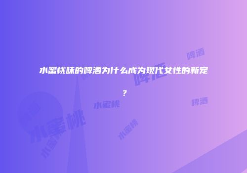 水蜜桃味的啤酒为什么成为现代女性的新宠？