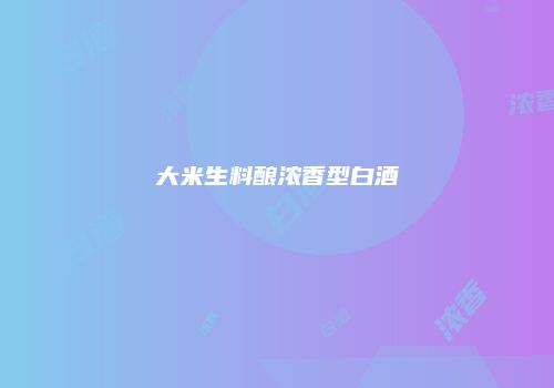 大米生料酿浓香型白酒