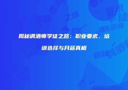 揭秘调酒师学徒之路：职业要求、培训选择与月薪真相