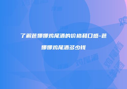 了解芭娜娜鸡尾酒的价格和口感-芭娜娜鸡尾酒多少钱