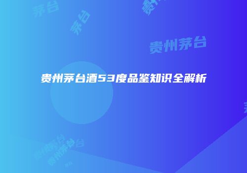 贵州茅台酒53度品鉴知识全解析