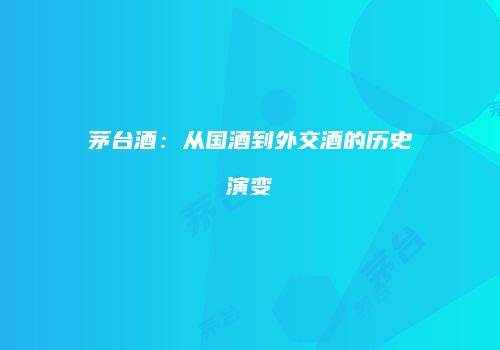 茅台酒：从国酒到外交酒的历史演变