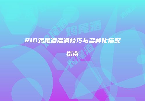 RIO鸡尾酒混调技巧与多样化搭配指南