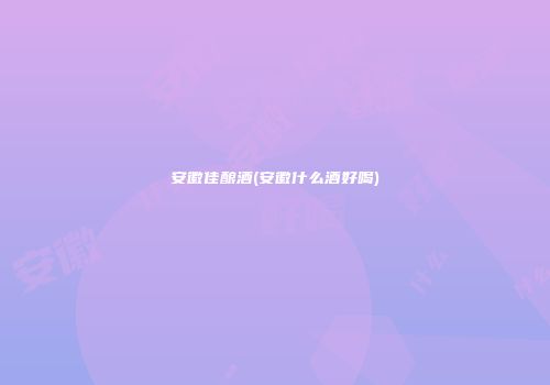 安徽佳酿酒(安徽什么酒好喝)