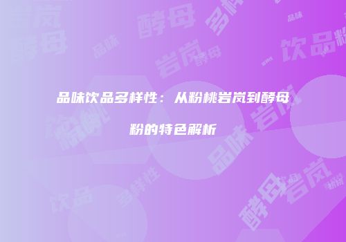 品味饮品多样性：从粉桃岩岚到酵母粉的特色解析