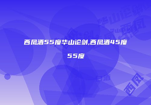 西凤酒55度华山论剑,西凤酒45度55度