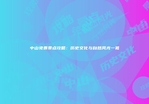 中山免费景点攻略：历史文化与自然风光一览
