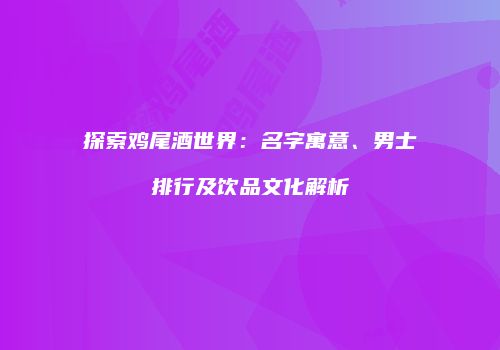 探索鸡尾酒世界：名字寓意、男士排行及饮品文化解析