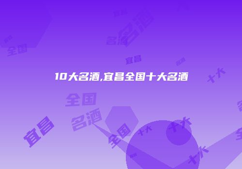 10大名酒,宜昌全国十大名酒