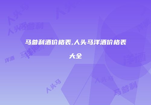 马爹利酒价格表,人头马洋酒价格表大全